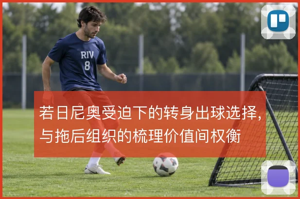 若日尼奥受迫下的转身出球选择,与拖后组织的梳理价值间权衡