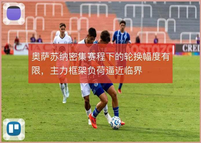 奥萨苏纳密集赛程下的轮换幅度有限，主力框架负荷逼近临界
