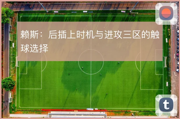 赖斯:后插上时机与进攻三区的触球选择