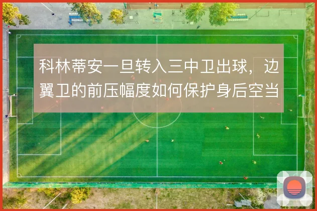 科林蒂安一旦转入三中卫出球，边翼卫的前压幅度如何保护身后空当