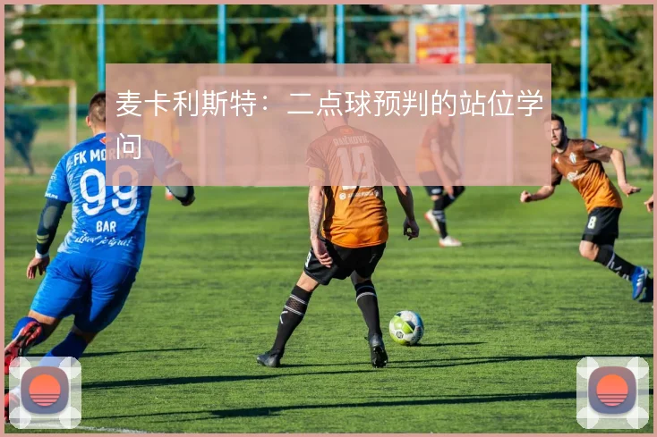 麦卡利斯特:二点球预判的站位学问